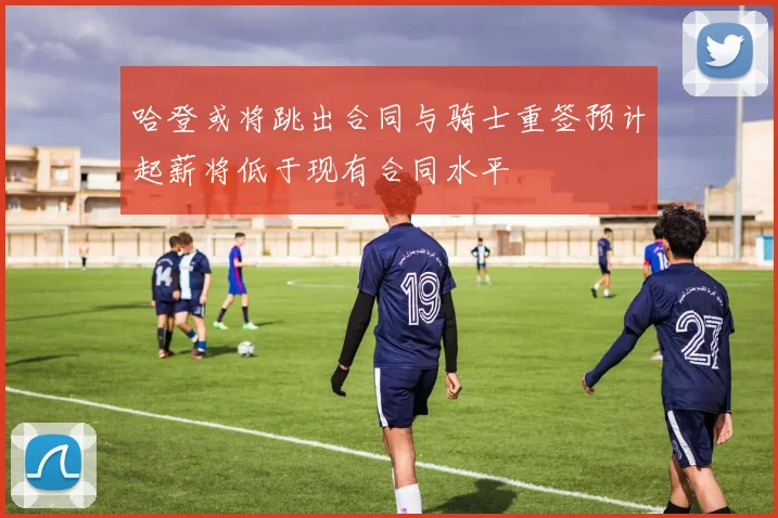 哈登或将跳出合同与骑士重签预计起薪将低于现有合同水平