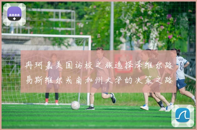 冉珂嘉美国访校之旅选择泽维尔路易斯维尔或南加州大学的决策之路