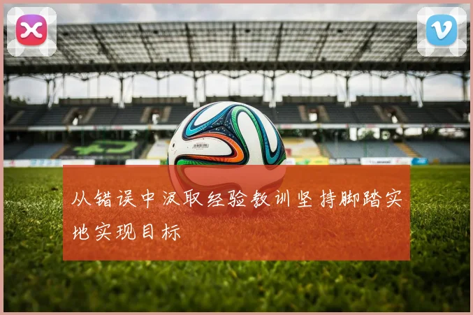 从错误中汲取经验教训坚持脚踏实地实现目标