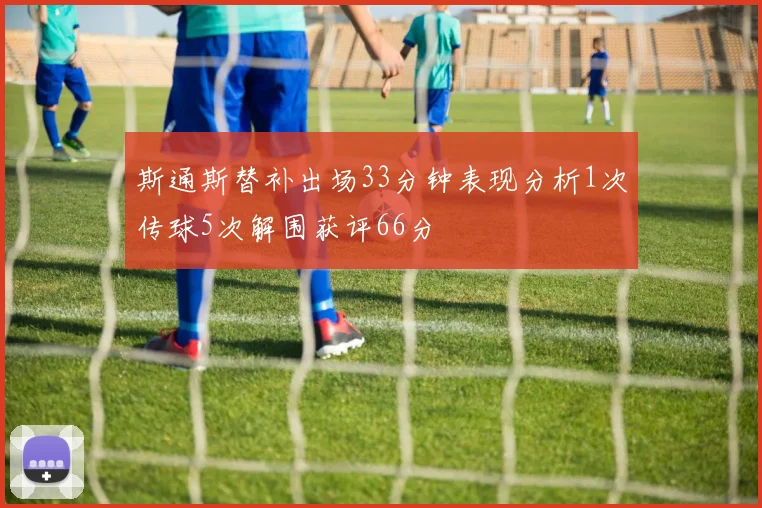斯通斯替补出场33分钟表现分析1次传球5次解围获评66分