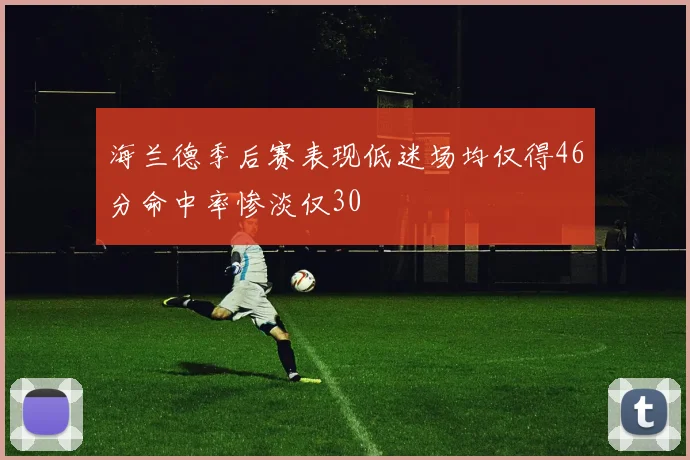 海兰德季后赛表现低迷场均仅得46分命中率惨淡仅30